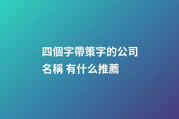 四個字帶策字的公司名稱 有什么推薦-第1張-公司起名-玄機派